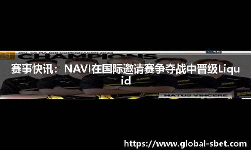 赛事快讯：NAVI在国际邀请赛争夺战中晋级Liquid
