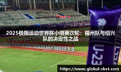 2025极限运动世界杯小组赛次轮：福州队与绍兴队的决定性之战